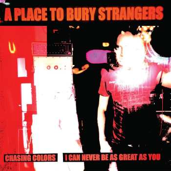 Album A Place To Bury Strangers: Chasing Colors / I Can Never Be As Great As You