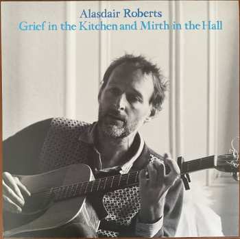 Album Alasdair Roberts: Grief In The Kitchen And Mirth In The Hall