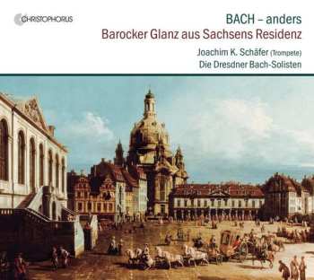 Album Johann Sebastian Bach: Bach - Anders: Barocker Glanz Aus Sachsens Residenz