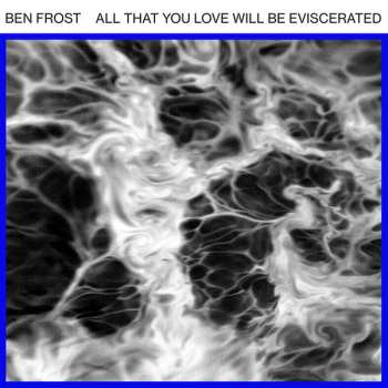 Album Ben Frost: All That You Love Will Be Eviscerated