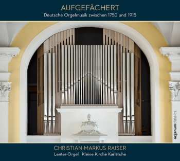 Christian-Markus Raiser: Aufgefächert (Deutsche Orgelmusik Zwischen 1750 Und 1915)