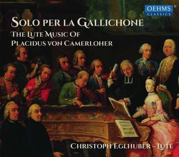 CD Christoph Eglhuber: Solo Per la Gallichone: The Lute Music Of Placidus von Camerloher 514154