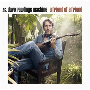 Dave Rawlings Machine: A Friend Of A Friend