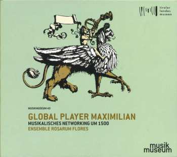 Ensemble Rosarum Flores: Global Player Maximilian (Musikalisches Networking Um 1500)