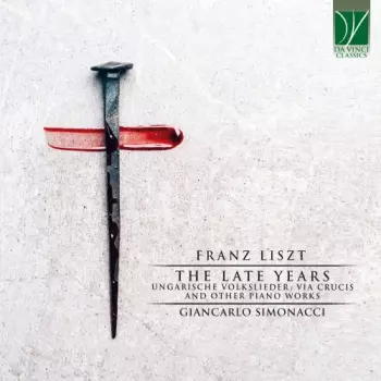 Franz Liszt: The Late Years (Ungarische Volkslieder, Via Crucis And Other Piano Works)