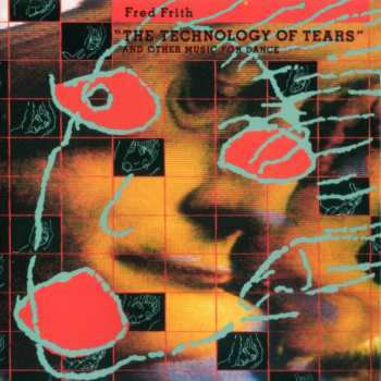 Album Fred Frith: The Technology Of Tears (And Other Music For Dance And Theatre)