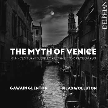 Silas Wollston: The Myth Of Venice: 16th Century Music For Cornetto & Keyboards