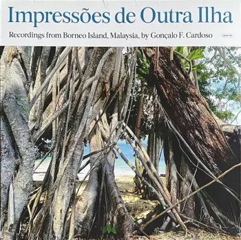 Goncalo F. Cardoso: Impressões De Outra Ilha (Recordings From Borneo Island, Malaysia, By Gonçalo F. Cardoso)