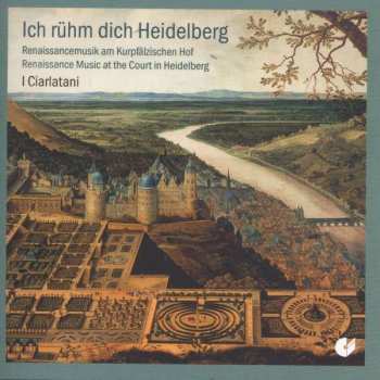 Album I Ciarlatani: Ich Rühm Dich Heidelberg: Musik Der Renaissance Am Kurpfälzischen Hof