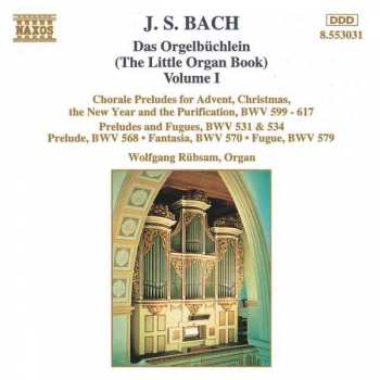 Johann Sebastian Bach: Das Orgelbüchlein (The Little Organ Book) Volume 1: Chorale Preludes For Advent, Christmas, The New Year And The Purification, BWV 599 - 617 / Preludes And Fugues, BWV 531 & 534 / Prelude, BWV 568 / Fantasia, BWV 570 / Fugue, BWV 579