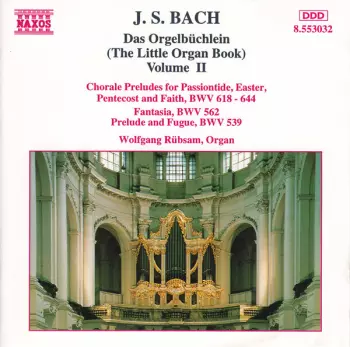 Das Orgelbüchlein (The Little Organ Book) Volume II: Chorale Preludes For Passiontide, Easter, Pentecost And Faith, BWV 618 - 644 / Fantasia, BWV 562 / Prelude And Fugue, BWV 539