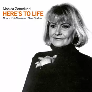 Monica Zetterlund: Here's To Life (Monica Z At Atlantis And Polar Studios)