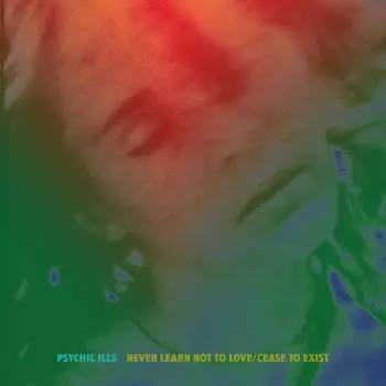 Psychic Ills: Never Learn Not to Love / Cease to Exist