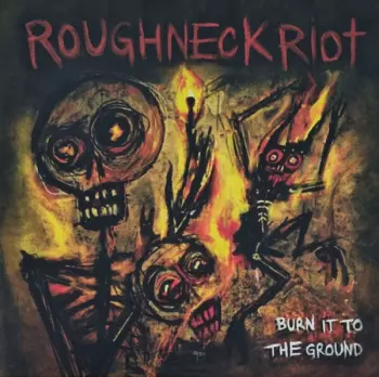 Roughneck Riot: Burn It To The Ground