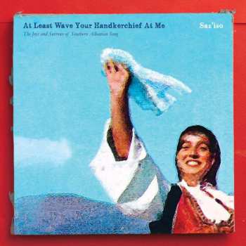 CD Saz'iso: At Least Wave Your Handkerchief At Me (The Joys and Sorrows of Southern Albanian Song) 509166