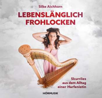 Album Silke Aichhorn: Lebenslänglich Frohlocken – Skurriles Aus Dem Alltag Einer Harfenistin