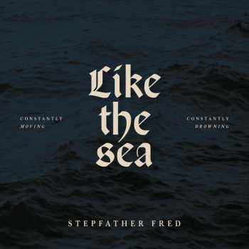 Stepfather Fred: Like The Sea: Constantly Moving Constantly Drowning