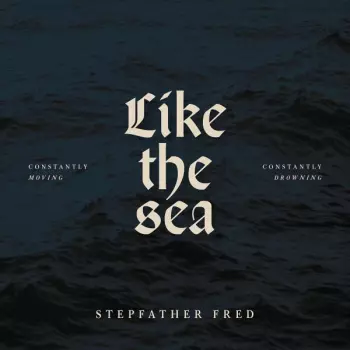 Stepfather Fred: Like The Sea: Constantly Moving Constantly Drowning