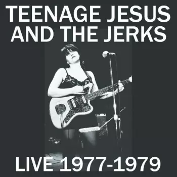 Teenage Jesus And The Jerks: Live 1977-1979