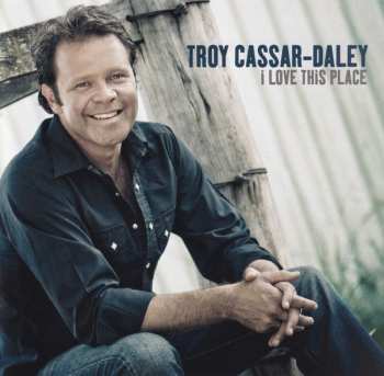 Troy Cassar-Daley: I Love This Place