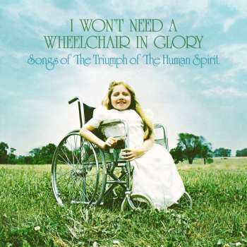 Album Various: I Won't Need A Wheelchair In Glory: Songs Of The Triumph Of The Human Spirit (1964-1984)