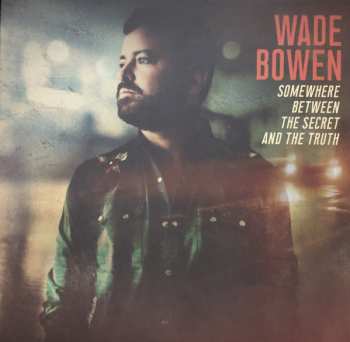 Wade Bowen: Somewhere Between The Secret And The Truth