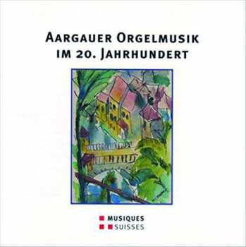 Album Werner Wehrli: Aargauer Orgelmusik Im 20.jahrhundert