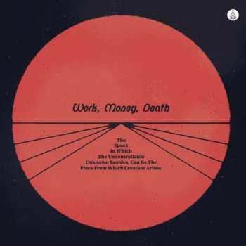 Album Work Money Death: The Space In Which The Uncontrollable Unknown Resides, Can Be The Place From Which Creation Arises